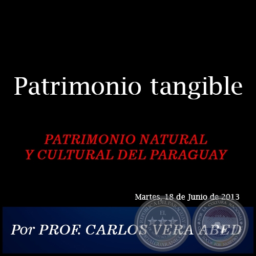 Patrimonio tangible - PATRIMONIO NATURAL Y CULTURAL DEL PARAGUAY - Por PROF. CARLOS VERA ABED - Martes, 18 de Junio de 2013